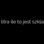 1/4 litra ile to jest szklanek