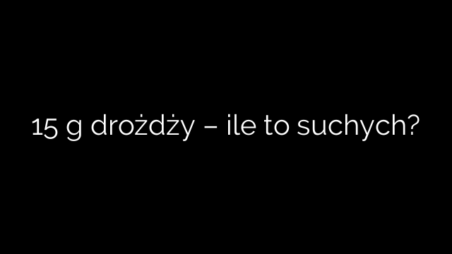 15 g drożdży – ile to suchych?