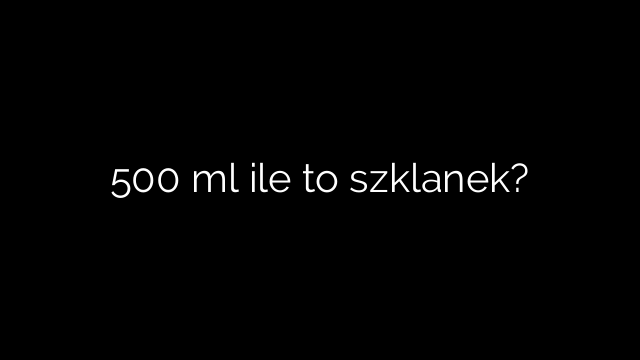 500 ml ile to szklanek?
