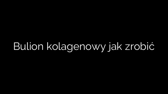 Bulion kolagenowy jak zrobić