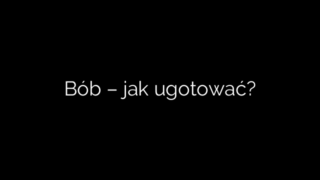 Bób – jak ugotować?