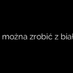 Co można zrobić z białek
