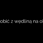 Co zrobić z wędliną na obiad?