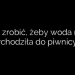 Co zrobić, żeby woda nie wchodziła do piwnicy?