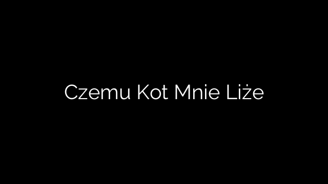 Czemu Kot Mnie Liże
