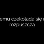 Czemu czekolada się nie rozpuszcza