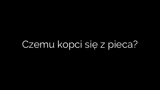 Czemu kopci się z pieca?