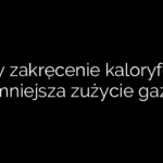 Czy zakręcenie kaloryfera zmniejsza zużycie gazu