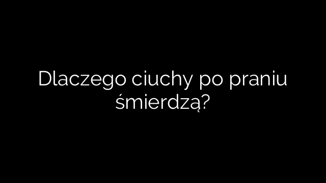 Dlaczego ciuchy po praniu śmierdzą?