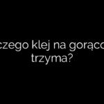 Dlaczego klej na gorąco nie trzyma?