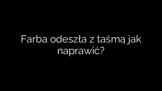 Farba odeszła z taśmą jak naprawić?