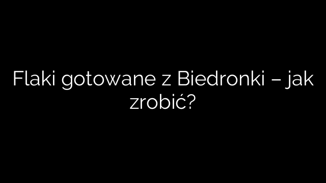 Flaki gotowane z Biedronki – jak zrobić?