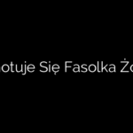 Ile Gotuje Się Fasolka Żółta?