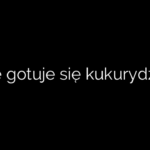 Ile gotuje się kukurydzę