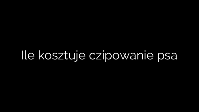 Ile kosztuje czipowanie psa
