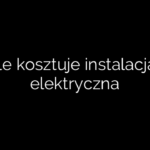 Ile kosztuje instalacja elektryczna