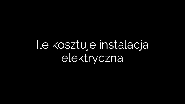 Ile kosztuje instalacja elektryczna
