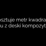 Ile kosztuje metr kwadratowy tarasu z deski kompozytowej