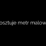 Ile kosztuje metr malowania