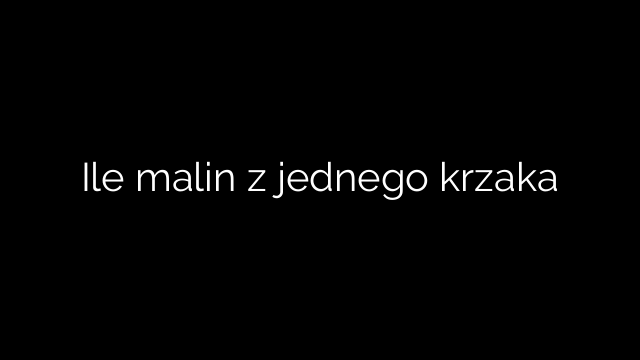 Ile malin z jednego krzaka