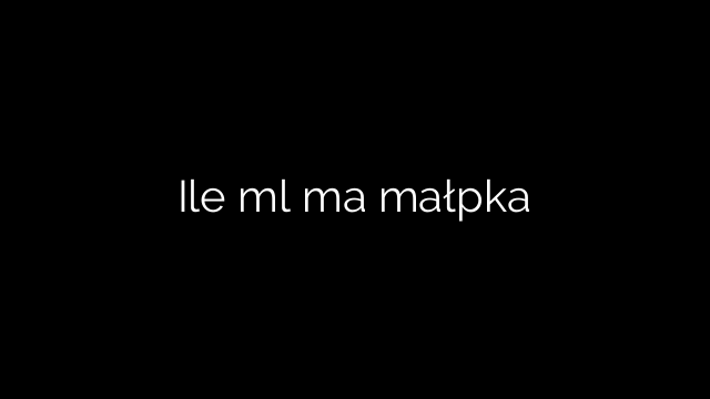 Ile ml ma małpka