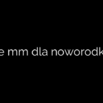 Ile mm dla noworodka