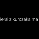 Ile piersi z kurczaka ma kcal