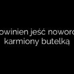 Ile powinien jeść noworodek karmiony butelką