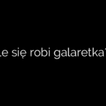 Ile się robi galaretka?