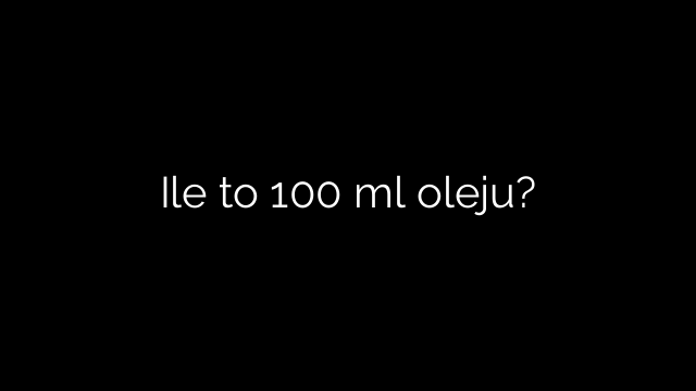 Ile to 100 ml oleju?