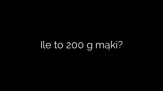 Ile to 200 g mąki?