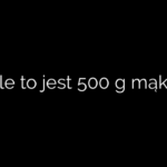 Ile to jest 500 g mąki
