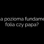 Izolacja pozioma fundamentów, folia czy papa?