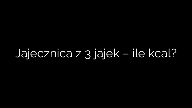 Jajecznica z 3 jajek – ile kcal?