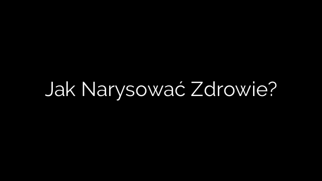 Jak Narysować Zdrowie?