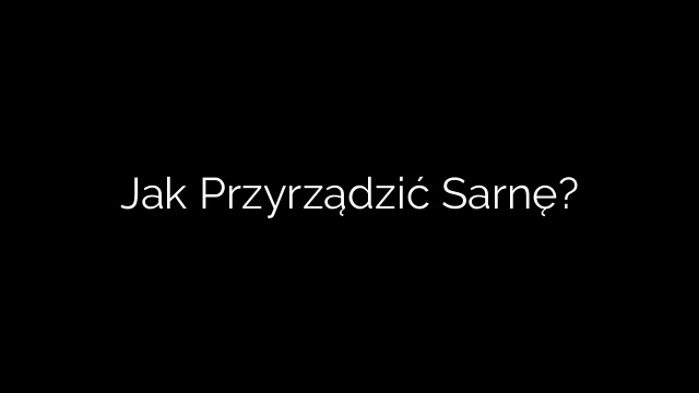 Jak Przyrządzić Sarnę?