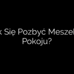 Jak Się Pozbyć Meszek Z Pokoju?