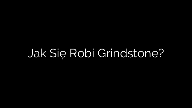 Jak Się Robi Grindstone?