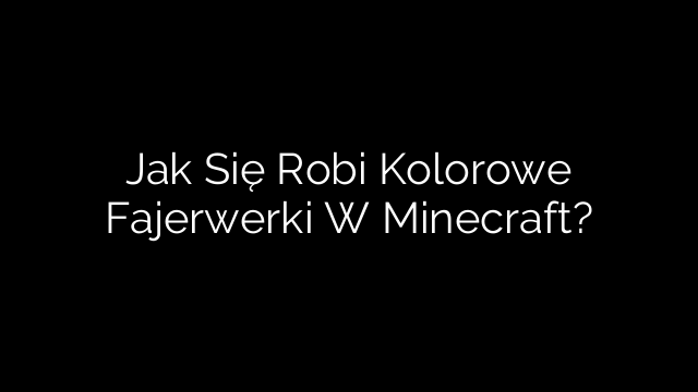 Jak Się Robi Kolorowe Fajerwerki W Minecraft?