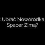 Jak Ubrać Noworodka Na Spacer Zimą?