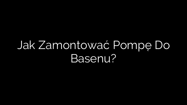 Jak Zamontować Pompę Do Basenu?