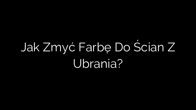 Jak Zmyć Farbę Do Ścian Z Ubrania?