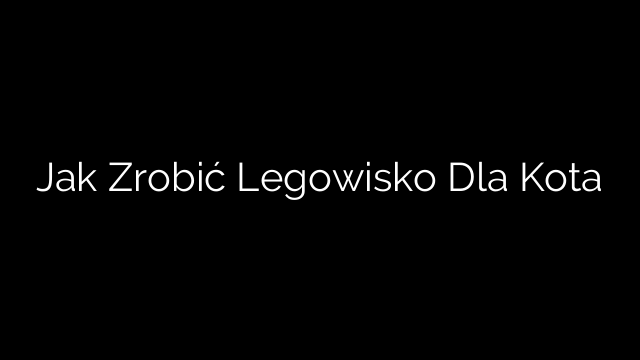 Jak Zrobić Legowisko Dla Kota