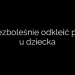 Jak bezboleśnie odkleić plaster u dziecka