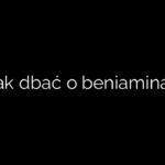Jak dbać o beniamina?