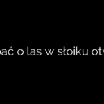 Jak dbać o las w słoiku otwarty?
