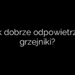 Jak dobrze odpowietrzyć grzejniki?