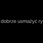 Jak dobrze usmażyć rybę?