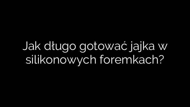 Jak długo gotować jajka w silikonowych foremkach?