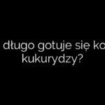 Jak długo gotuje się kolbę kukurydzy?